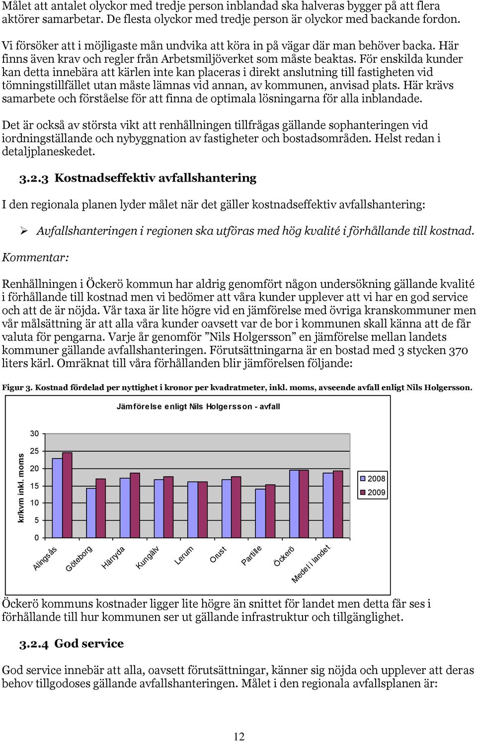 För enskilda kunder kan detta innebära att kärlen inte kan placeras i direkt anslutning till fastigheten vid tömningstillfället utan måste lämnas vid annan, av kommunen, anvisad plats.