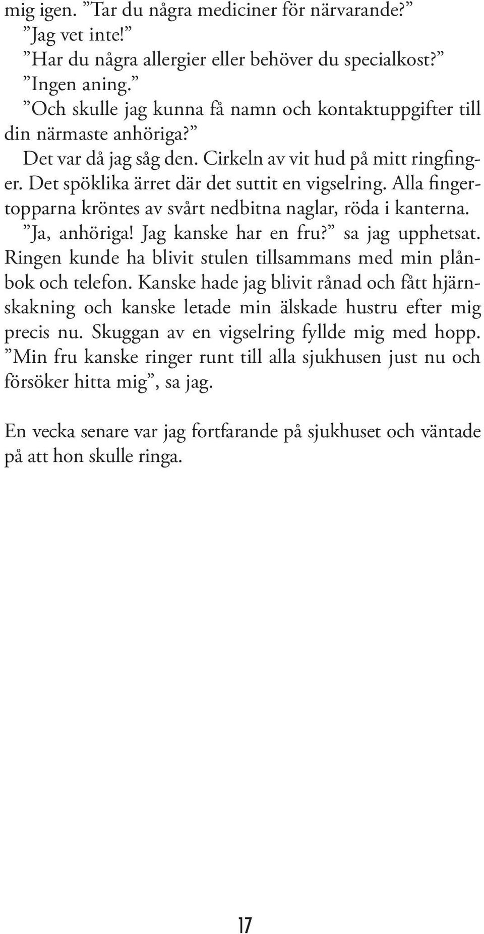 Alla fingertopparna kröntes av svårt nedbitna naglar, röda i kanterna. Ja, anhöriga! Jag kanske har en fru? sa jag upphetsat. Ringen kunde ha blivit stulen tillsammans med min plånbok och telefon.