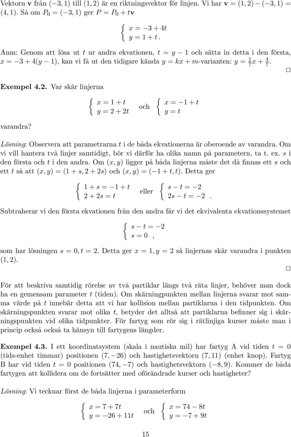 Var skär linjerna { x = 1 + t y = 2 + 2t varandra? och { x = 1 + t y = t Lösning: Observera att parametrarna t i de båda ekvationerna är oberoende av varandra.