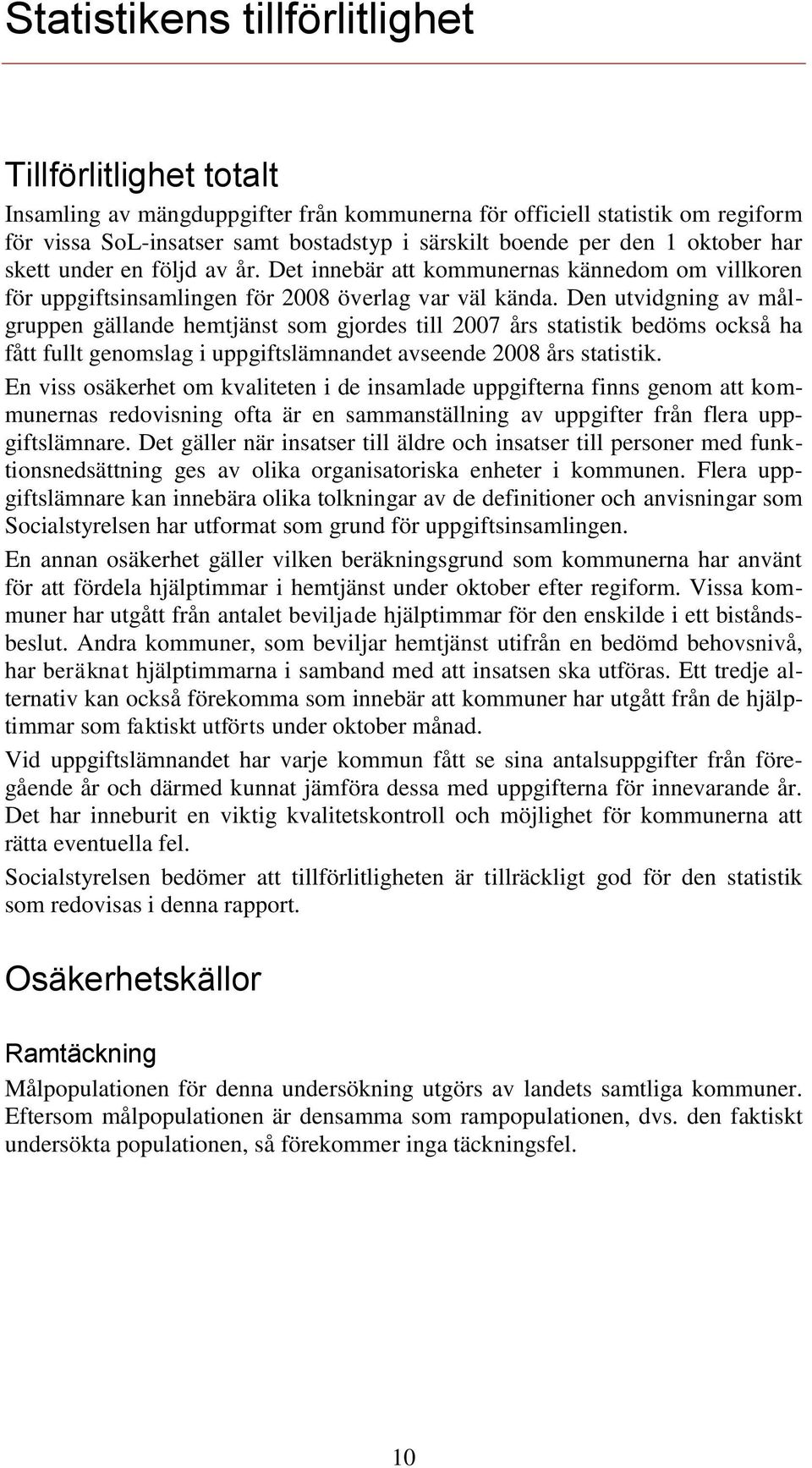 Den utvidgning av målgruppen gällande hemtjänst som gjordes till 2007 års statistik bedöms också ha fått fullt genomslag i uppgiftslämnandet avseende 2008 års statistik.