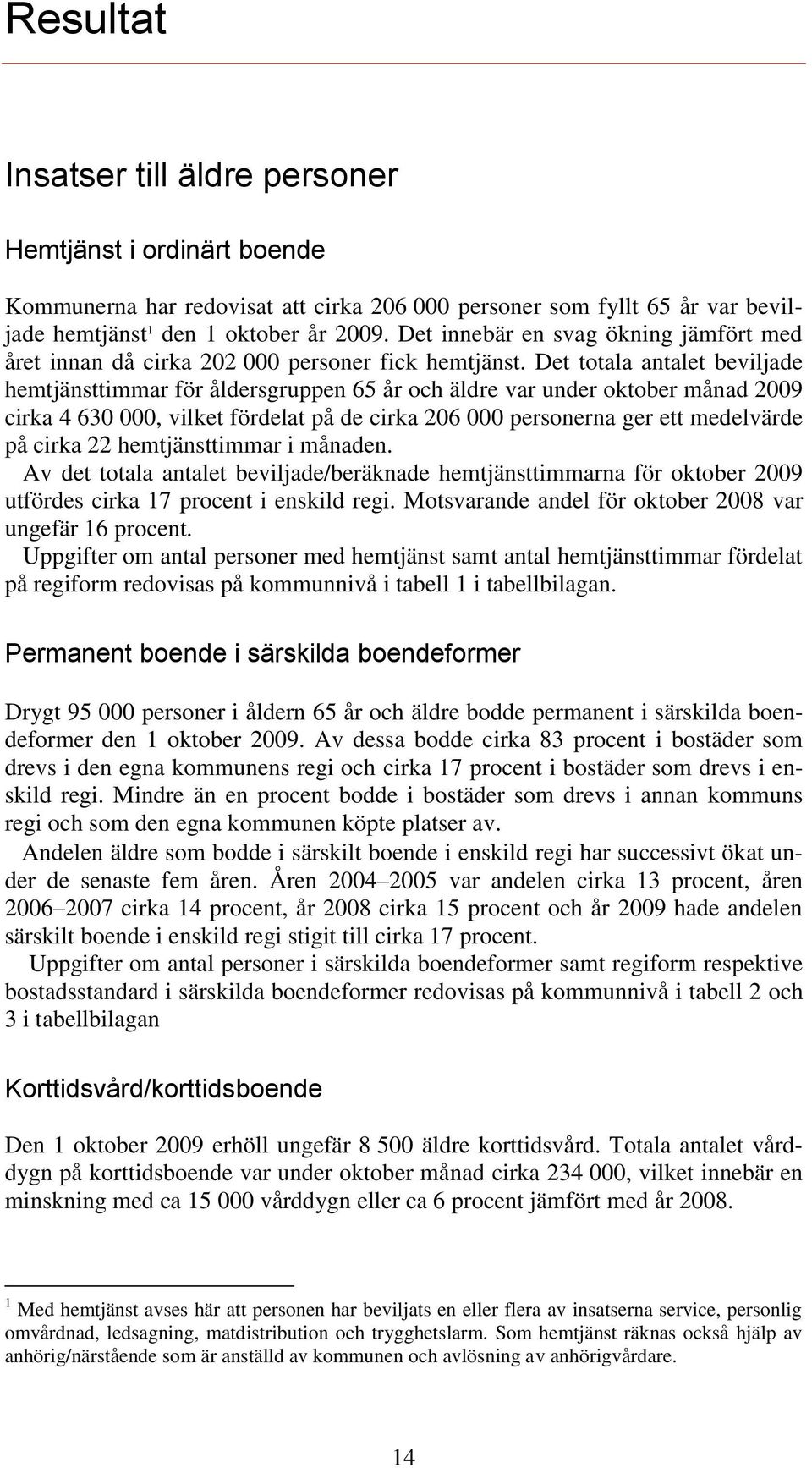 Det totala antalet beviljade hemtjänsttimmar för åldersgruppen 65 år och äldre var under oktober månad 2009 cirka 4 630 000, vilket fördelat på de cirka 206 000 personerna ger ett medelvärde på cirka