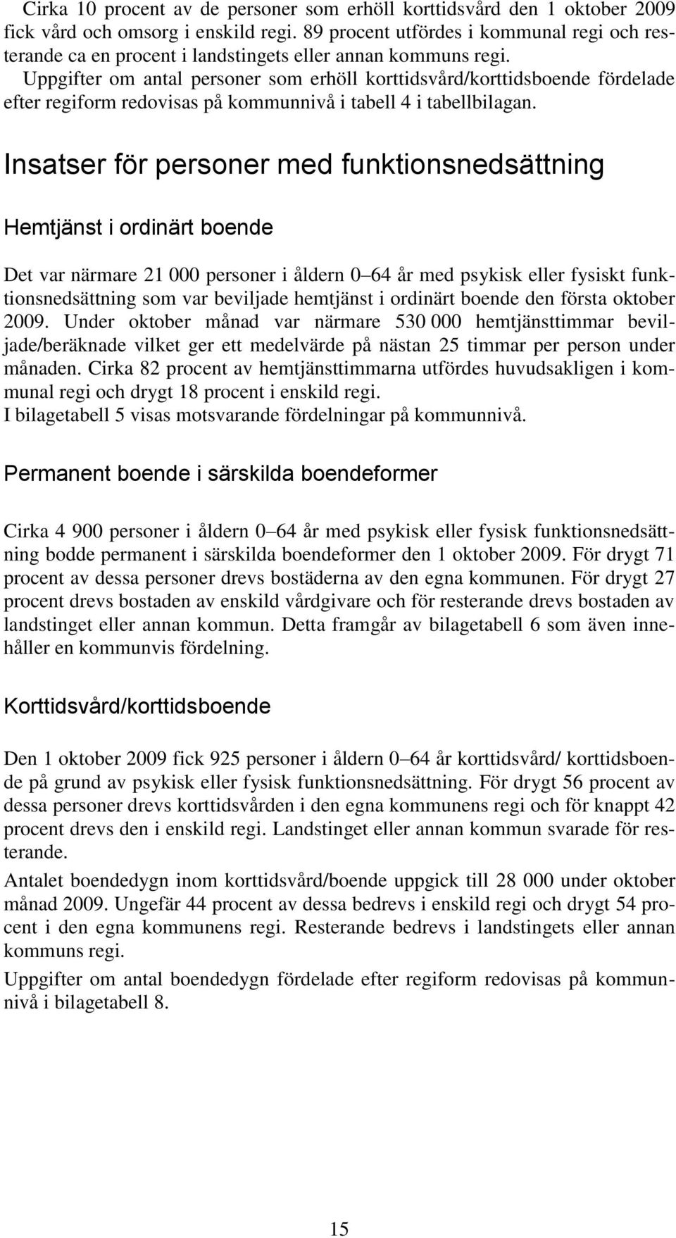 Uppgifter om antal personer som erhöll korttidsvård/korttidsboende fördelade efter regiform redovisas på kommunnivå i tabell 4 i tabellbilagan.