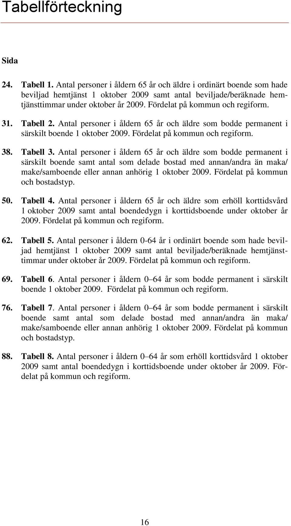 Fördelat på kommun och regiform. 31. Tabell 2. Antal personer i åldern 65 år och äldre som bodde permanent i särskilt boende 1 oktober 2009. Fördelat på kommun och regiform. 38. Tabell 3.