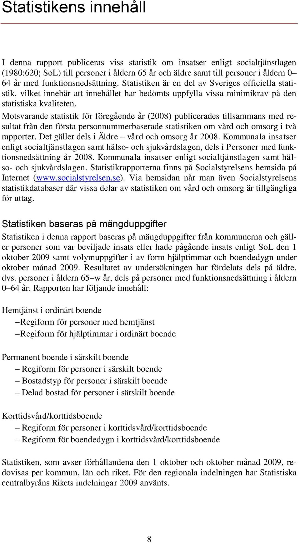 Motsvarande statistik för föregående år (2008) publicerades tillsammans med resultat från den första personnummerbaserade statistiken om vård och omsorg i två rapporter.