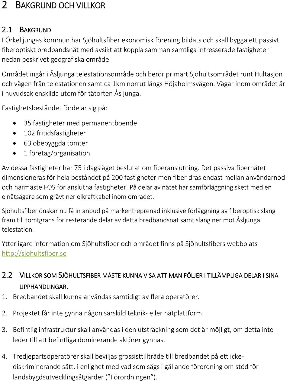 nedan beskrivet geografiska område. Området ingår i Åsljunga telestationsområde och berör primärt Sjöhultsområdet runt Hultasjön och vägen från telestationen samt ca 1km norrut längs Höjaholmsvägen.