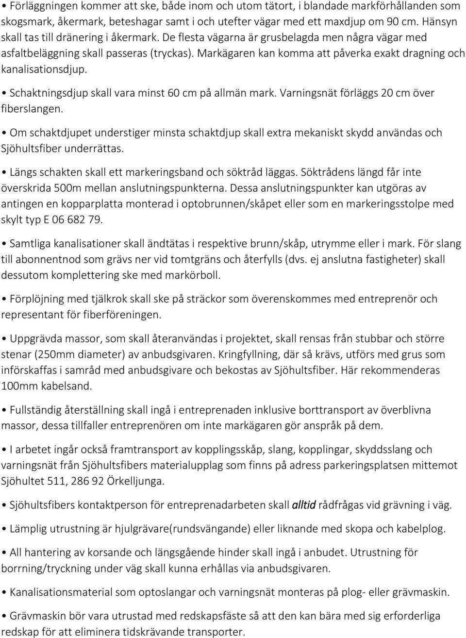 Markägaren kan komma att påverka exakt dragning och kanalisationsdjup. Schaktningsdjup skall vara minst 60 cm på allmän mark. Varningsnät förläggs 20 cm över fiberslangen.