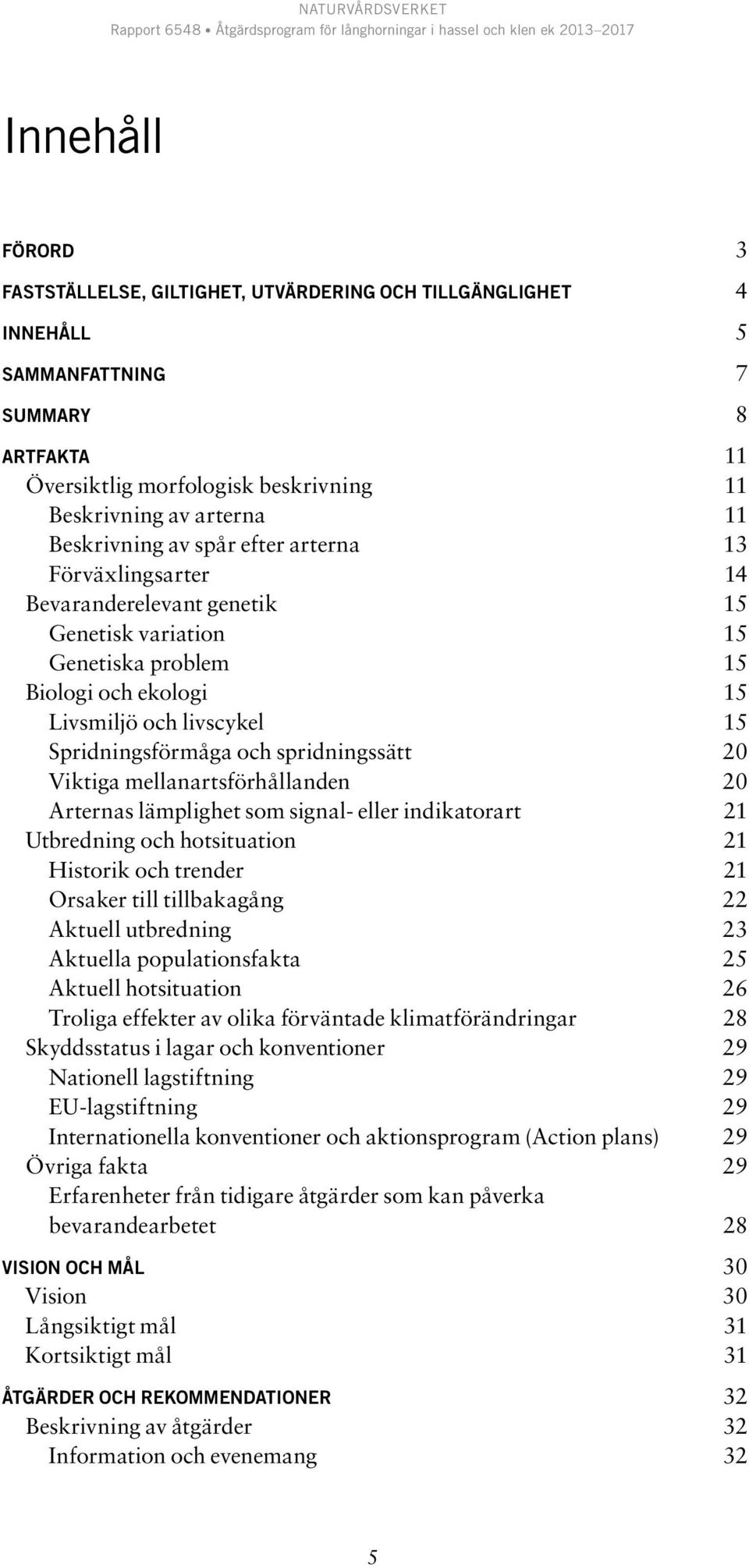 och spridningssätt 20 Viktiga mellanartsförhållanden 20 Arternas lämplighet som signal- eller indikatorart 21 Utbredning och hotsituation 21 Historik och trender 21 Orsaker till tillbakagång 22