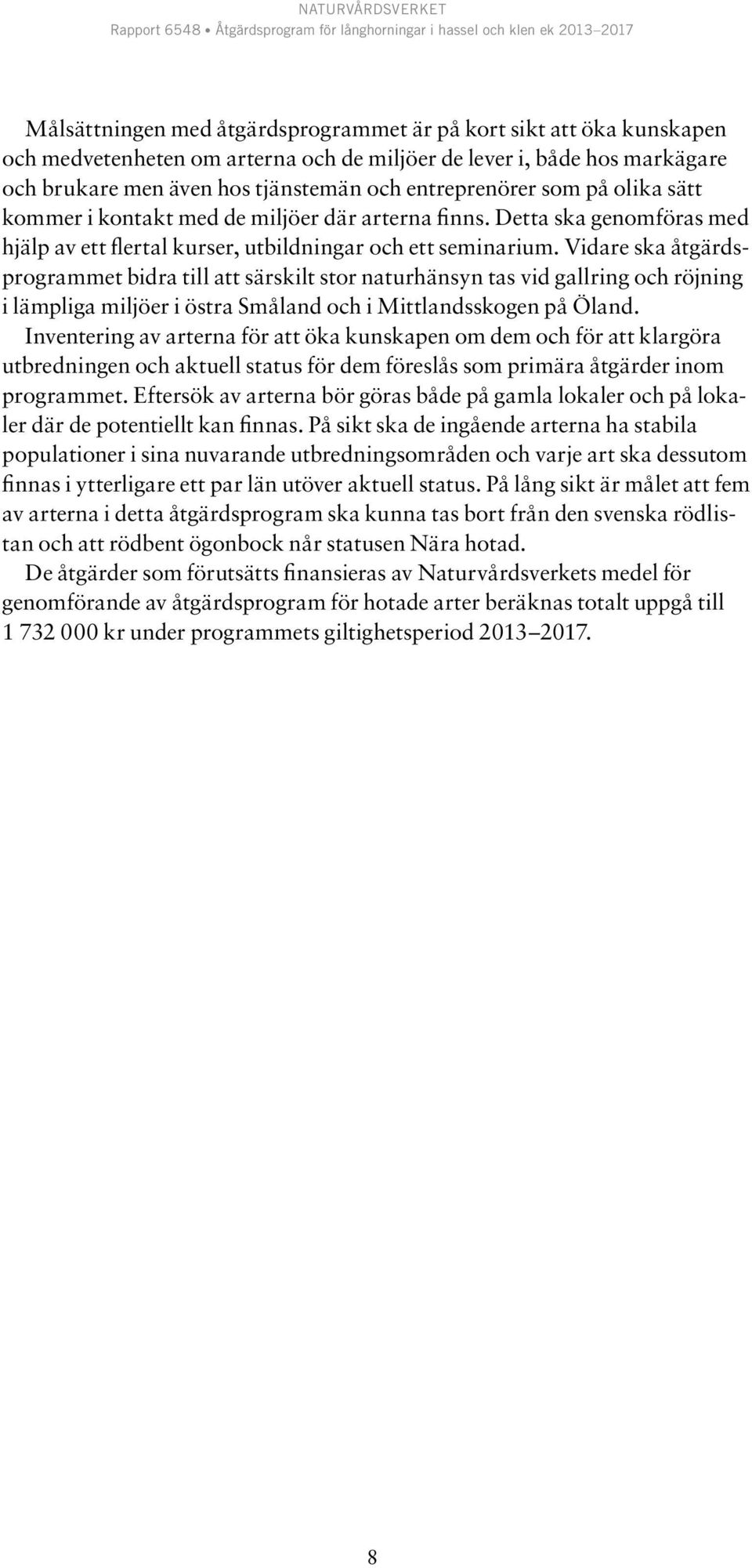 Vidare ska åtgärdsprogrammet bidra till att särskilt stor naturhänsyn tas vid gallring och röjning i lämpliga miljöer i östra Småland och i Mittlandsskogen på Öland.