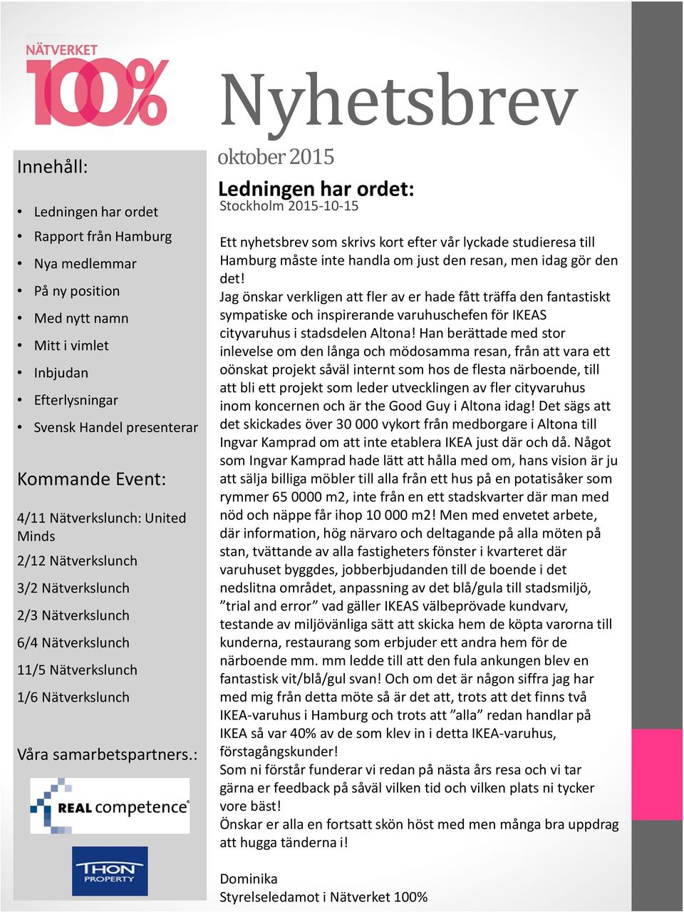 : Nyhetsbrev oktober 2015 Ledningen har ordet: Stockholm 2015-10-15 Ett nyhetsbrev som skrivs kort efter vår lyckade studieresa till Hamburg måste inte handla om just den resan, men idag gör den det!