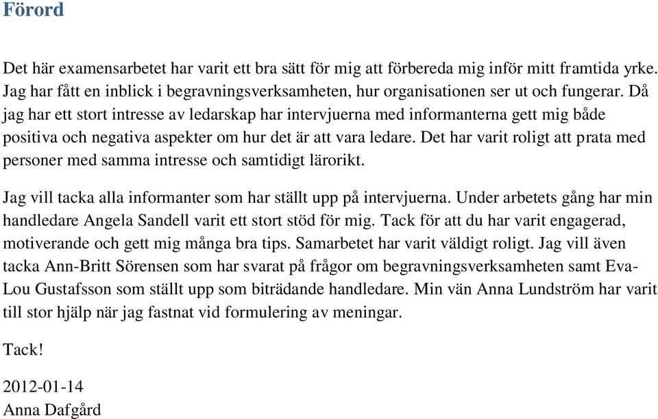 Det har varit roligt att prata med personer med samma intresse och samtidigt lärorikt. Jag vill tacka alla informanter som har ställt upp på intervjuerna.