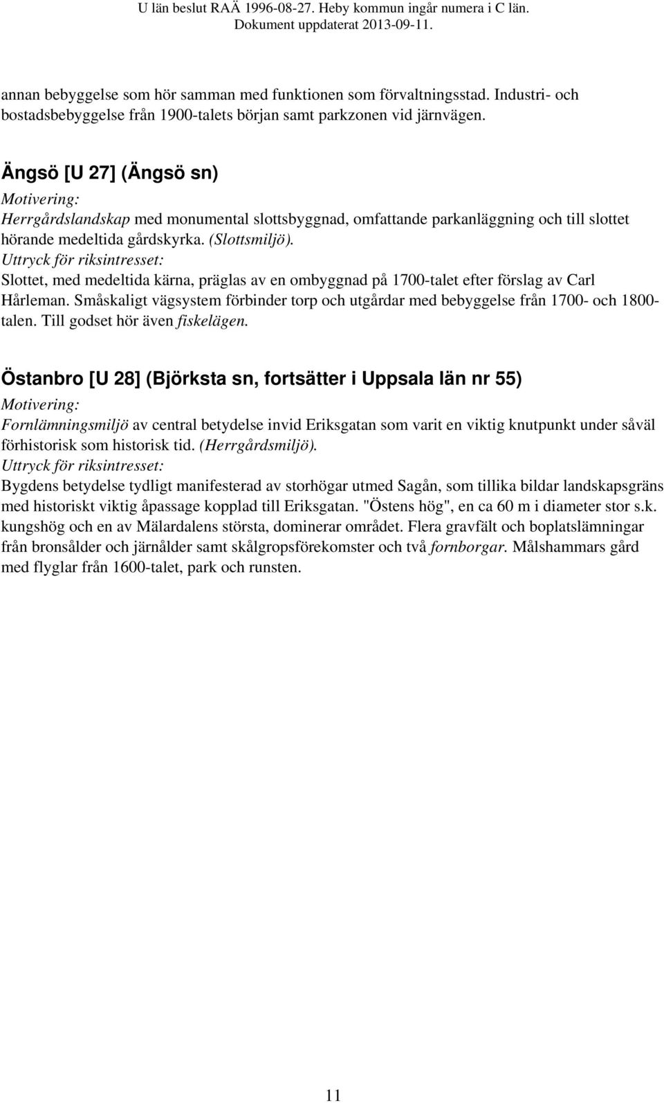 Slottet, med medeltida kärna, präglas av en ombyggnad på 1700-talet efter förslag av Carl Hårleman. Småskaligt vägsystem förbinder torp och utgårdar med bebyggelse från 1700- och 1800- talen.