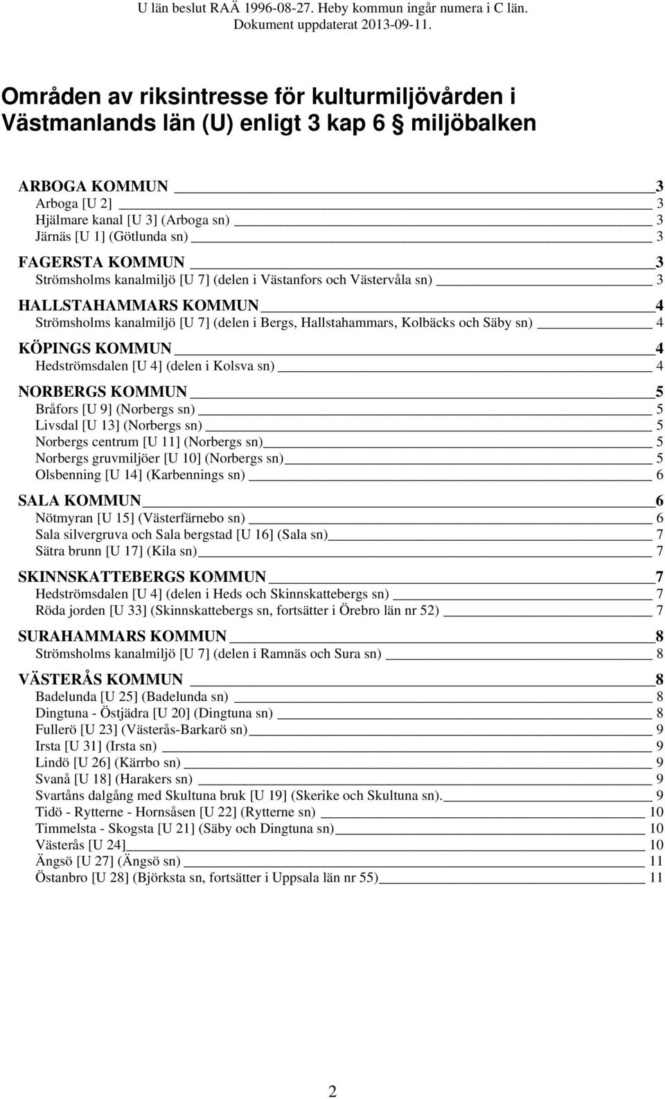 KOMMUN 4 Hedströmsdalen [U 4] (delen i Kolsva sn) 4 NORBERGS KOMMUN 5 Bråfors [U 9] (Norbergs sn) 5 Livsdal [U 13] (Norbergs sn) 5 Norbergs centrum [U 11] (Norbergs sn) 5 Norbergs gruvmiljöer [U 10]