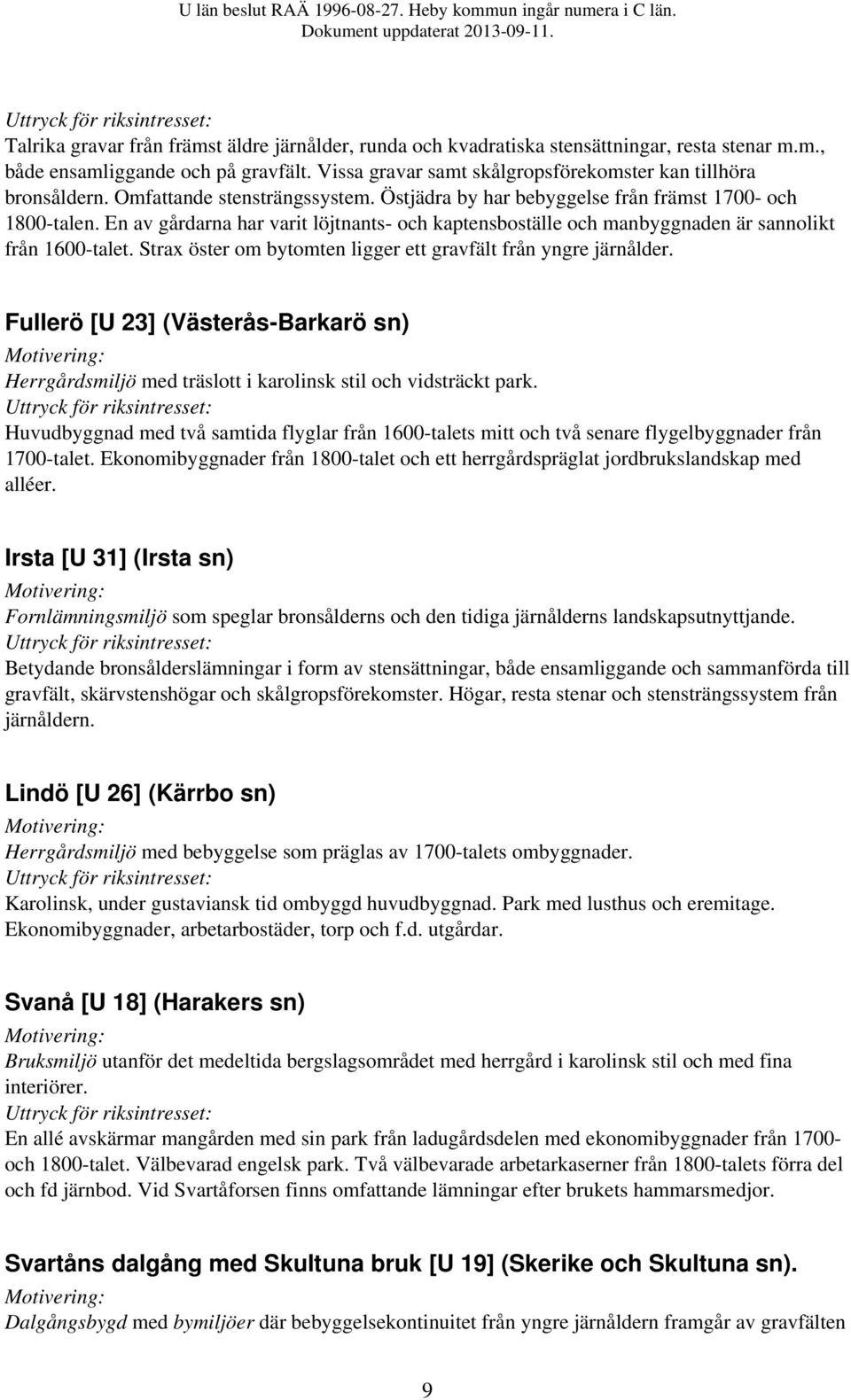 En av gårdarna har varit löjtnants- och kaptensboställe och manbyggnaden är sannolikt från 1600-talet. Strax öster om bytomten ligger ett gravfält från yngre järnålder.