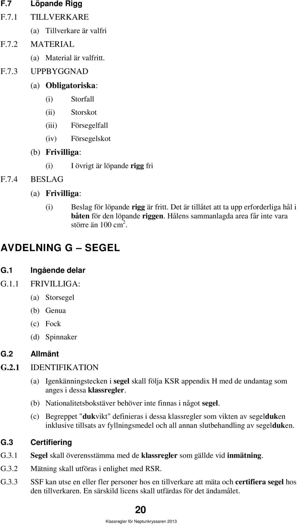 Ingående delar G.1.1 FRIVILLIGA: (a) Storsegel (b) Genua (c) Fock (d) Spinnaker G.2 Allmänt G.2.1 IDENTIFIKATION Beslag för löpande rigg är fritt.