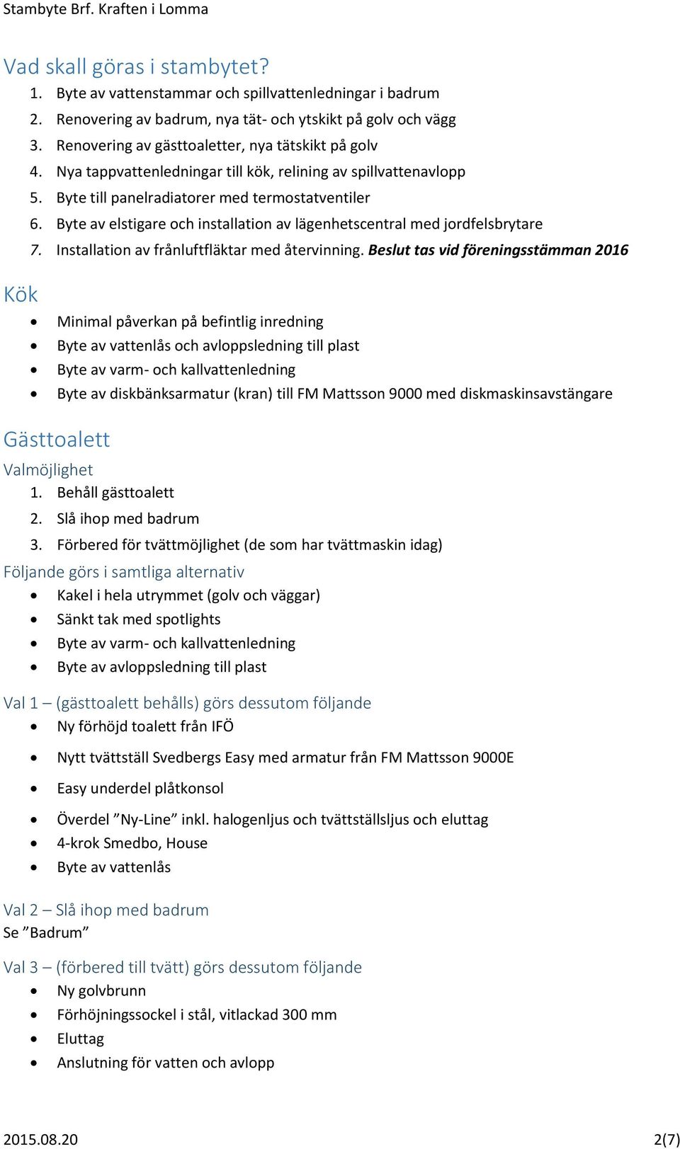 Byte av elstigare och installation av lägenhetscentral med jordfelsbrytare 7. Installation av frånluftfläktar med återvinning.