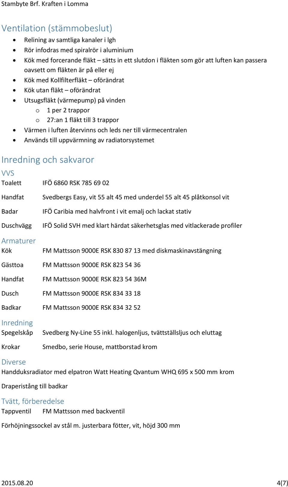 leds ner till värmecentralen Används till uppvärmning av radiatorsystemet Inredning och sakvaror VVS Toalett IFÖ 6860 RSK 785 69 02 Handfat Badar Duschvägg Armaturer Kök Svedbergs Easy, vit 55 alt 45