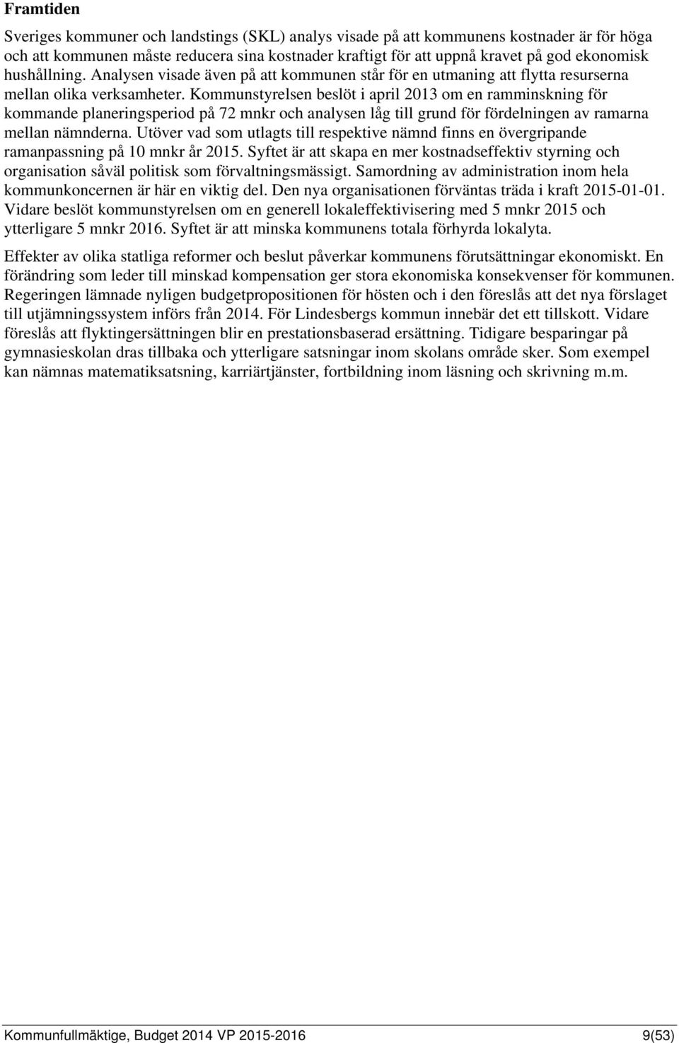 Kommunstyrelsen beslöt i april 2013 om en ramminskning för kommande planeringsperiod på 72 mnkr och analysen låg till grund för fördelningen av ramarna mellan nämnderna.