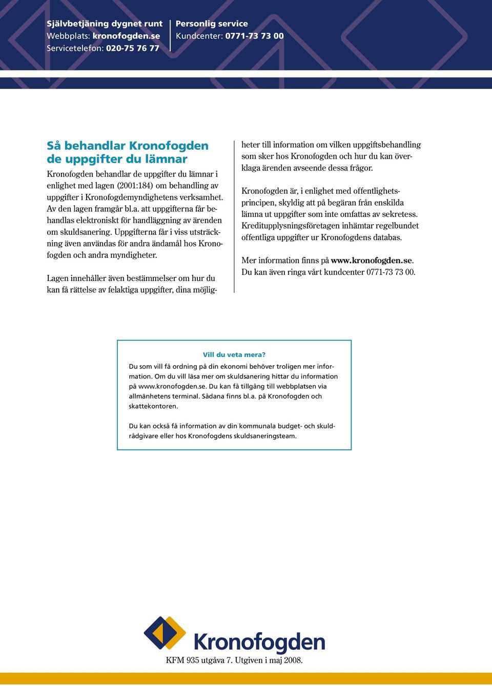 (2001:184) om behandling av uppgifter i Kronofogdemyndighetens verksamhet. Av den lagen framgår bl.a. att uppgifterna får behandlas elektroniskt för handläggning av ärenden om skuldsanering.