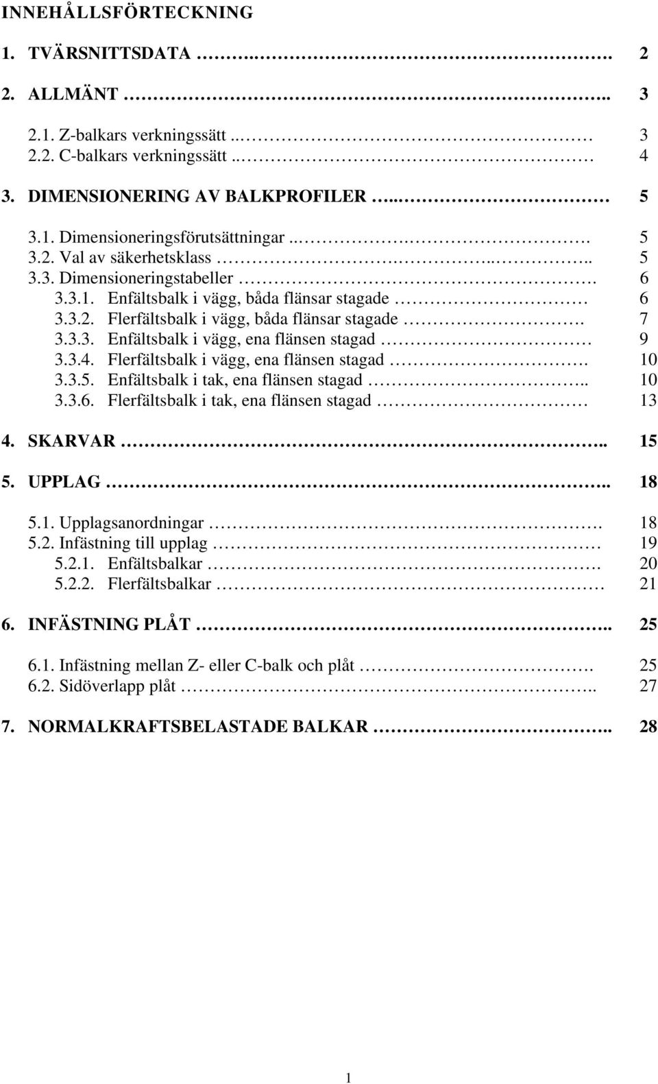 3.4. Flerfältsbalk i vägg, ena flänsen stagad. 10 3.3.5. Enfältsbalk i tak, ena flänsen stagad.. 10 3.3.6. Flerfältsbalk i tak, ena flänsen stagad 13 4. SKARVAR.. 15 5. UPPLAG.. 18 5.1. Upplagsanordningar.