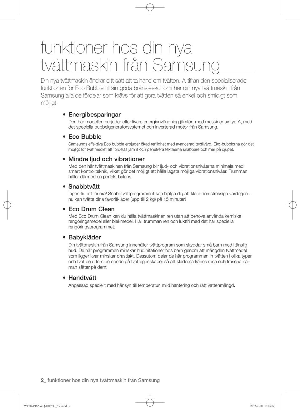 möjligt. Energibesparingar Den här modellen erbjuder effektivare energianvändning jämfört med maskiner av typ A, med det speciella bubbelgeneratorsystemet och inverterad motor från Samsung.