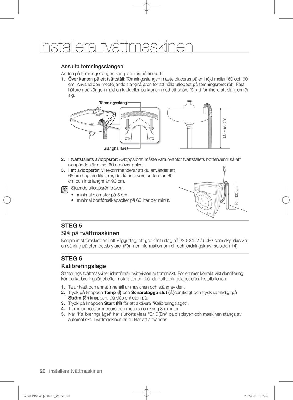 Tömningsslang 60 ~ 90 cm Slanghållare 2. I tvättställets avloppsrör: Avloppsröret måste vara ovanför tvättställets bottenventil så att slangänden är minst 60 cm över golvet. 3.