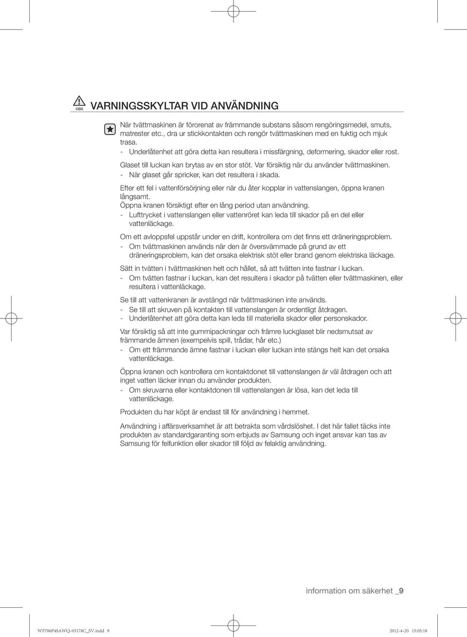 Glaset till luckan kan brytas av en stor stöt. Var försiktig när du använder tvättmaskinen. När glaset går spricker, kan det resultera i skada.