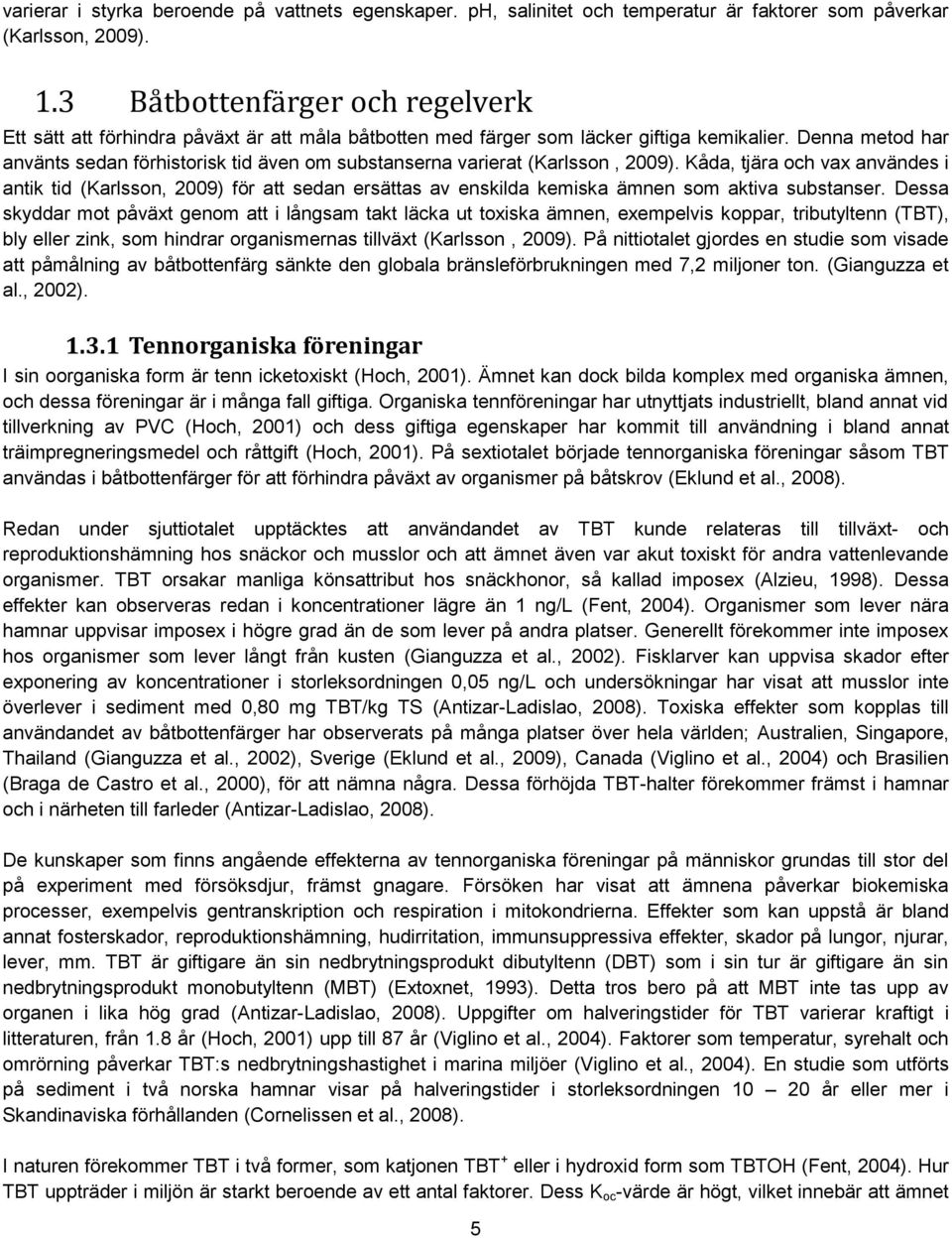 Denna metod har använts sedan förhistorisk tid även om substanserna varierat (Karlsson, 2009).