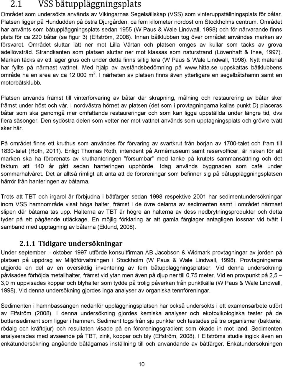 Området har använts som båtuppläggningsplats sedan 1955 (W Paus & Wale Lindwall, 1998) och för närvarande finns plats för ca 220 båtar (se figur 3) (Elfström, 2008).