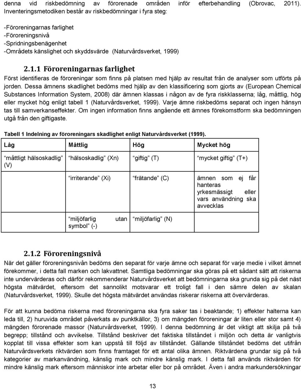 99) 2.1.1 Föroreningarnas farlighet Först identifieras de föroreningar som finns på platsen med hjälp av resultat från de analyser som utförts på jorden.