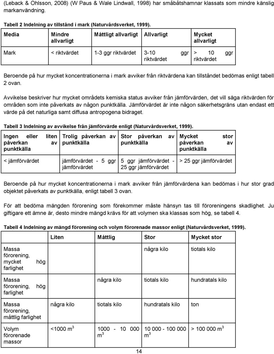 avviker från riktvärdena kan tillståndet bedömas enligt tabell 2 ovan.