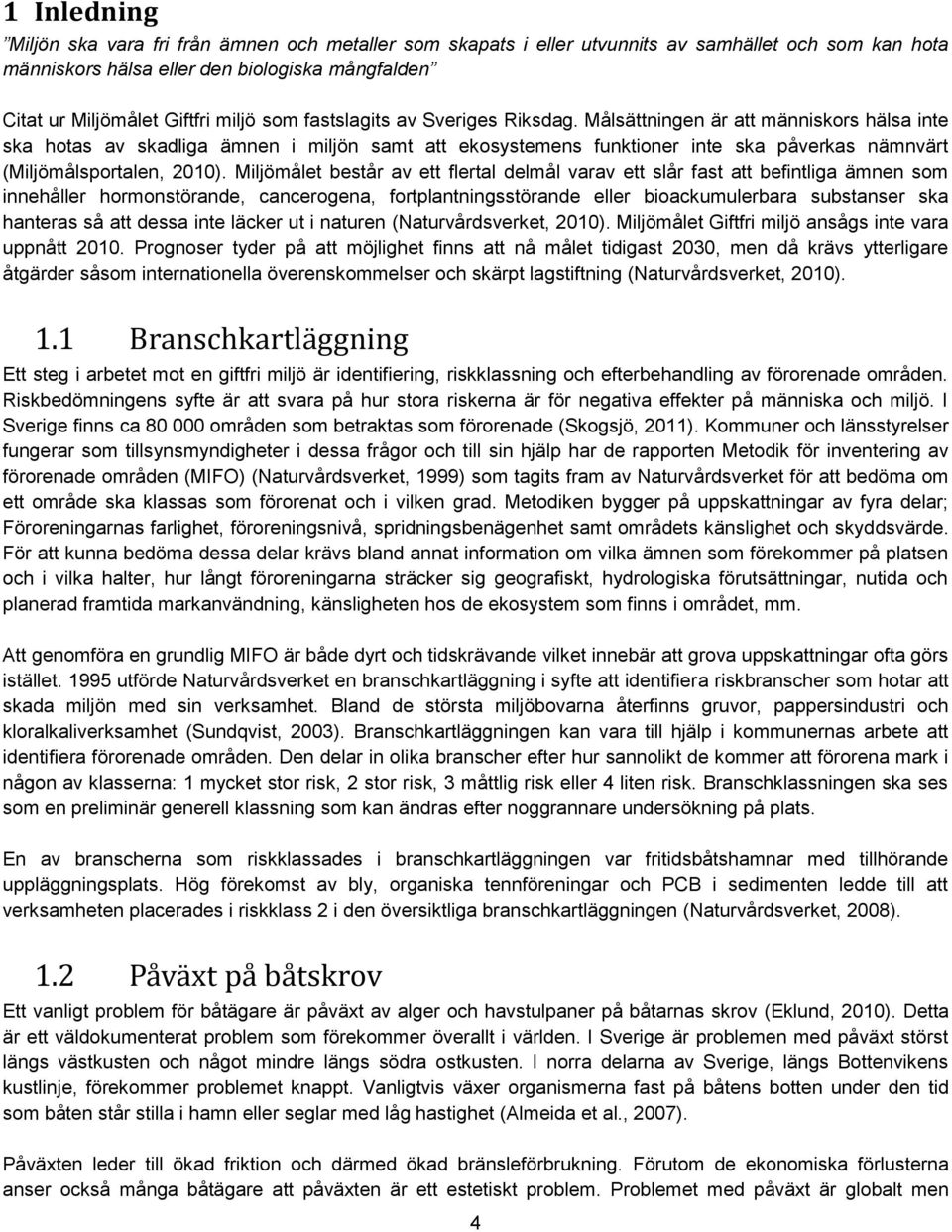 Målsättningen är att människors hälsa inte ska hotas av skadliga ämnen i miljön samt att ekosystemens funktioner inte ska påverkas nämnvärt (Miljömålsportalen, 2010).