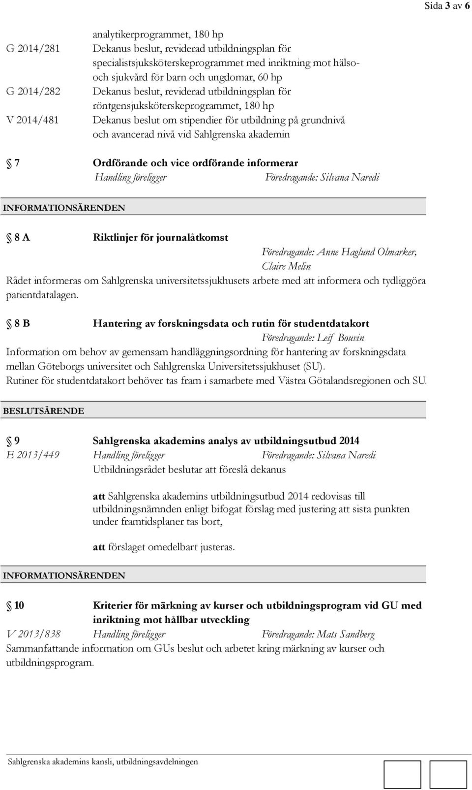 akademin 7 Ordförande och vice ordförande informerar 8 A Riktlinjer för journalåtkomst Föredragande: Anne Haglund Olmarker, Claire Melin Rådet informeras om Sahlgrenska universitetssjukhusets arbete