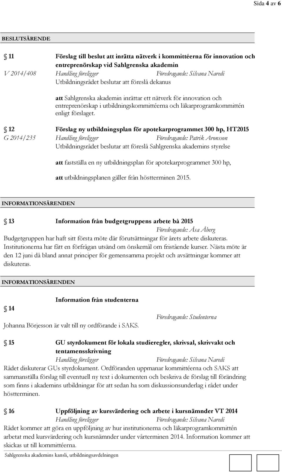 12 Förslag ny utbildningsplan för apotekarprogrammet 300 hp, HT2015 G 2014/235 Föredragande: Patrik Aronsson Utbildningsrådet beslutar att föreslå Sahlgrenska akademins styrelse att fastställa en ny