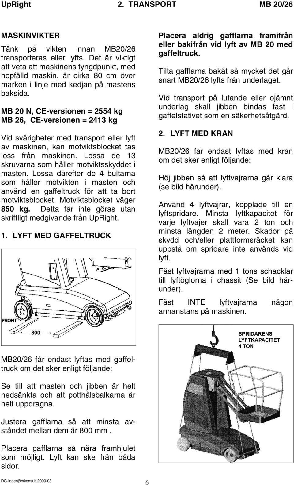 MB 20 N, CE-versionen = 2554 kg MB 26, CE-versionen = 2413 kg Vid svårigheter med transport eller lyft av maskinen, kan motviktsblocket tas loss från maskinen.