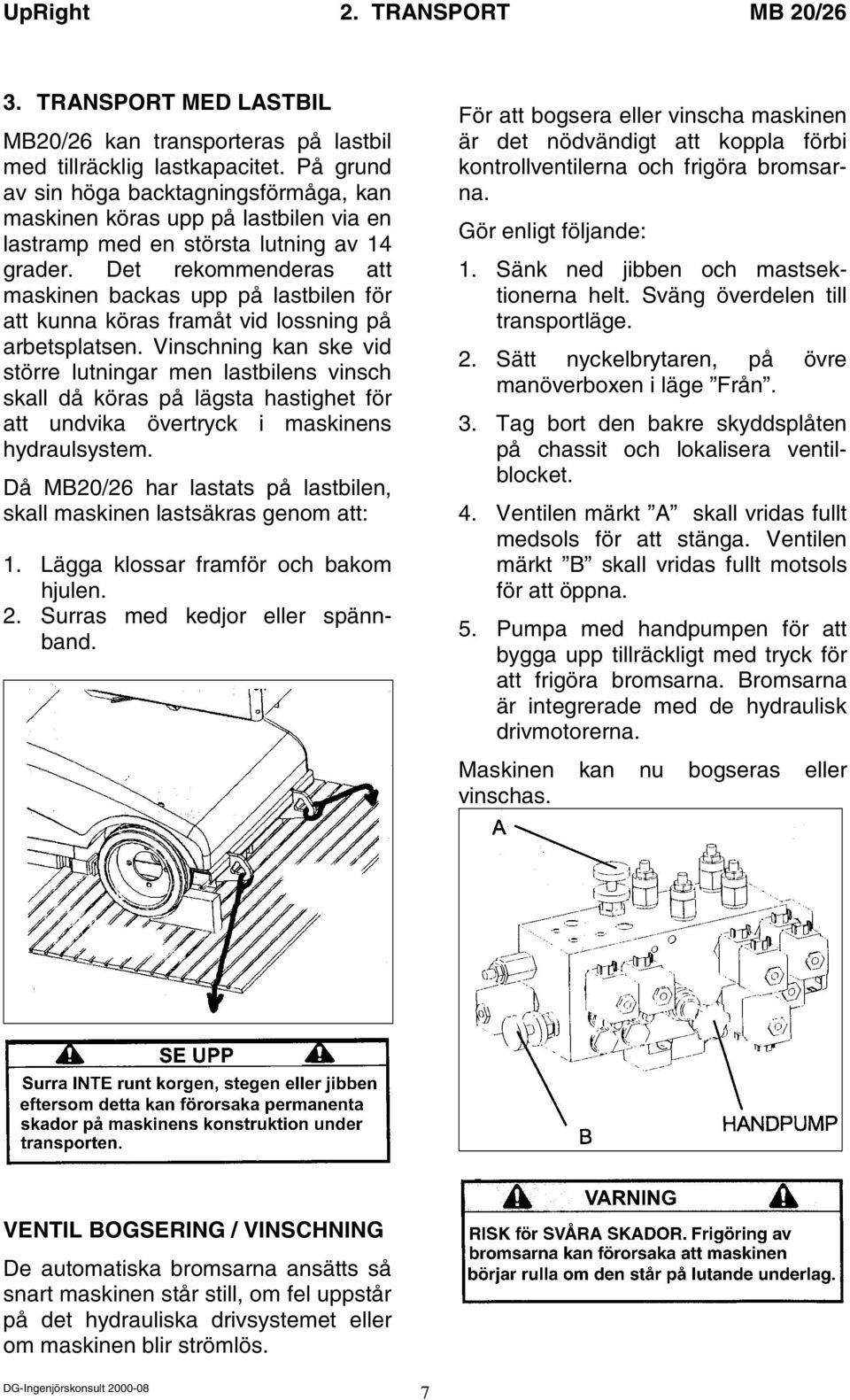 Det rekommenderas att maskinen backas upp på lastbilen för att kunna köras framåt vid lossning på arbetsplatsen.