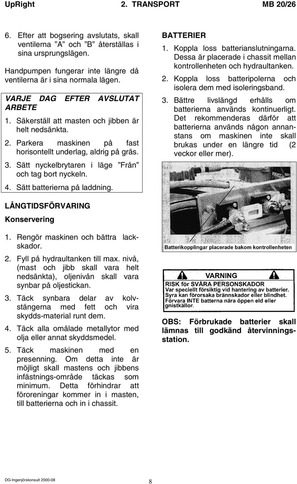 Sätt nyckelbrytaren i läge Från och tag bort nyckeln. 4. Sätt batterierna på laddning. BATTERIER 1. Koppla loss batterianslutningarna.