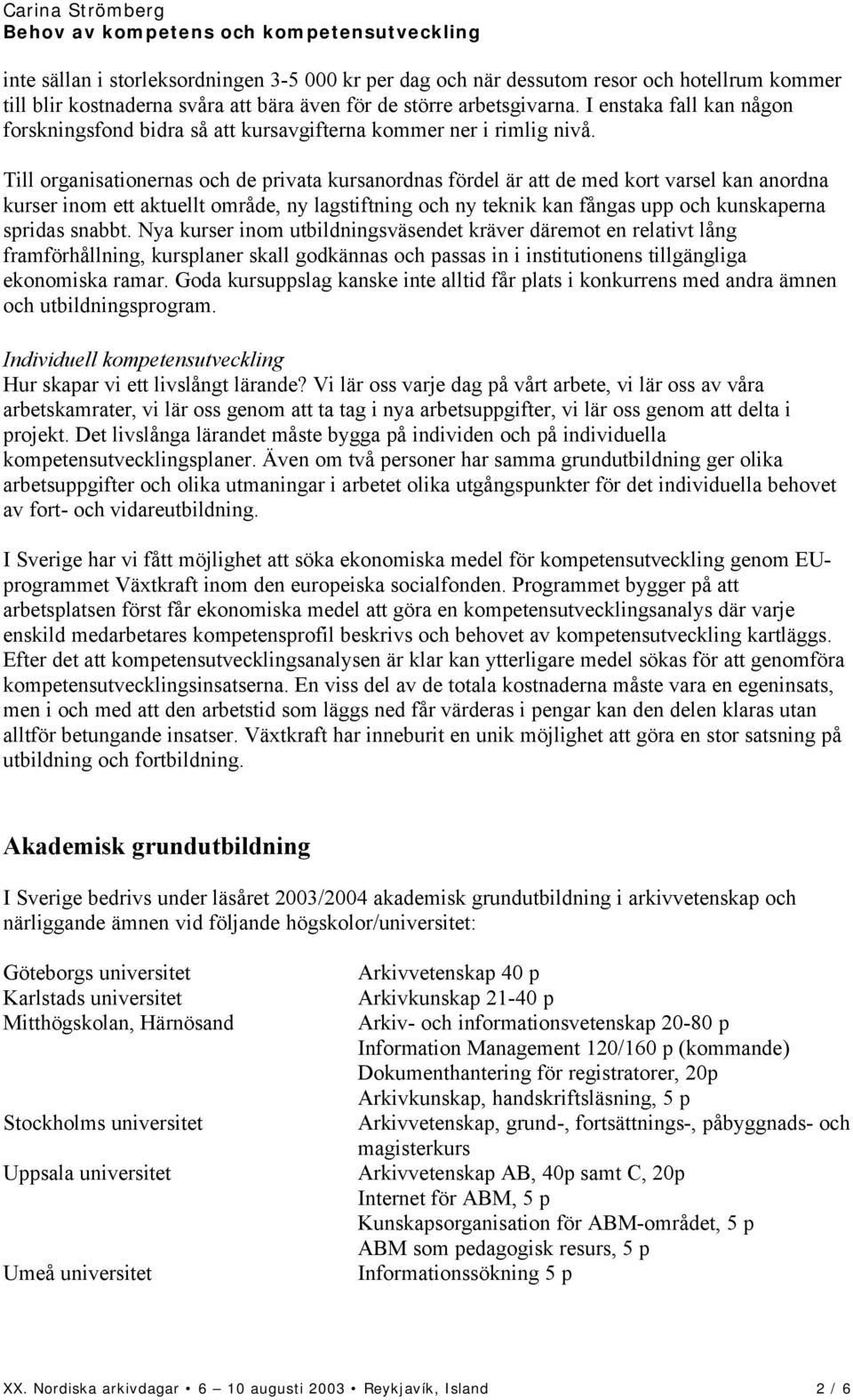 Till organisationernas och de privata kursanordnas fördel är att de med kort varsel kan anordna kurser inom ett aktuellt område, ny lagstiftning och ny teknik kan fångas upp och kunskaperna spridas