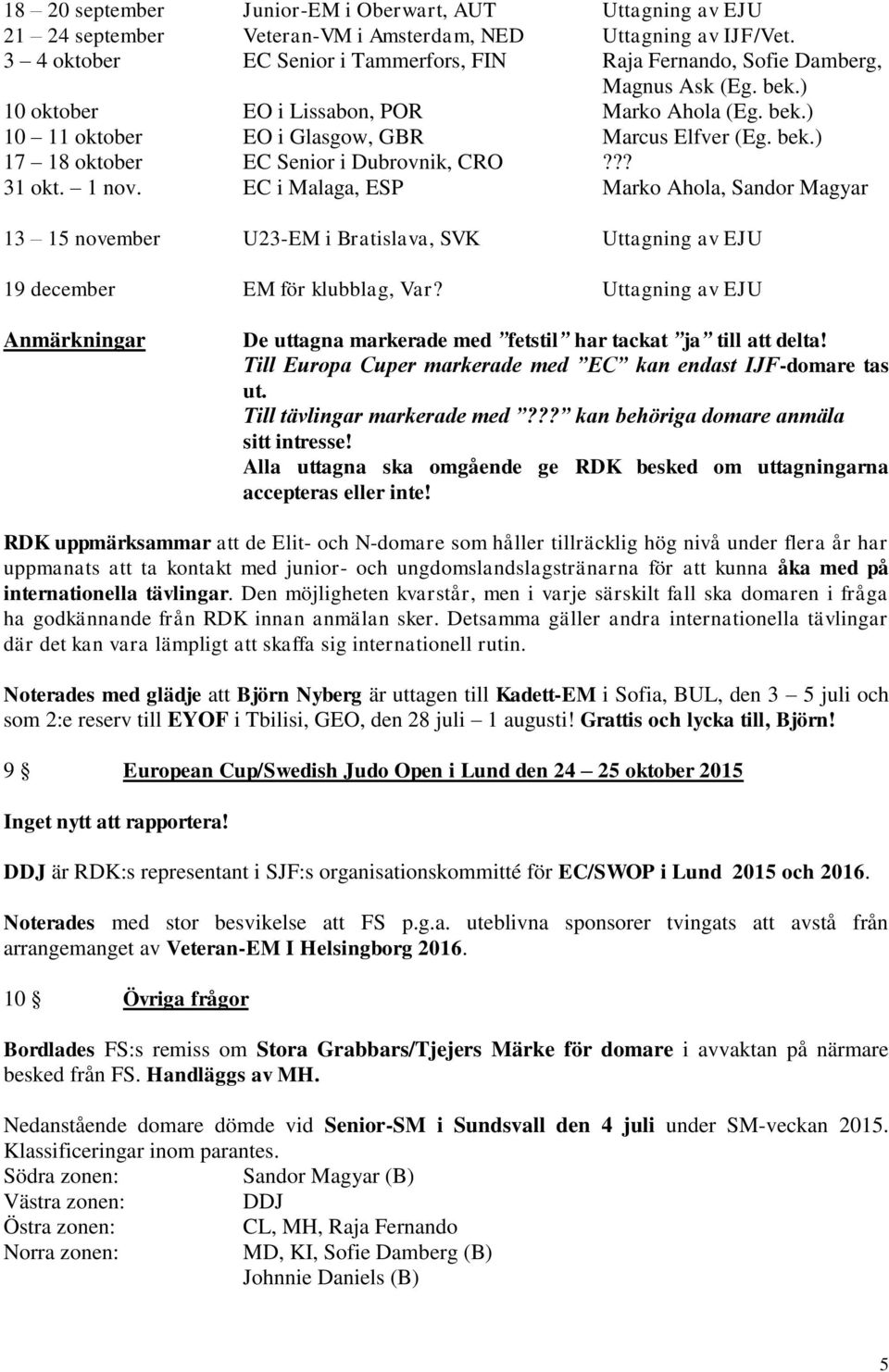 ?? 31 okt. 1 nov. EC i Malaga, ESP Marko Ahola, Sandor Magyar 13 15 november U23-EM i Bratislava, SVK Uttagning av EJU 19 december EM för klubblag, Var?