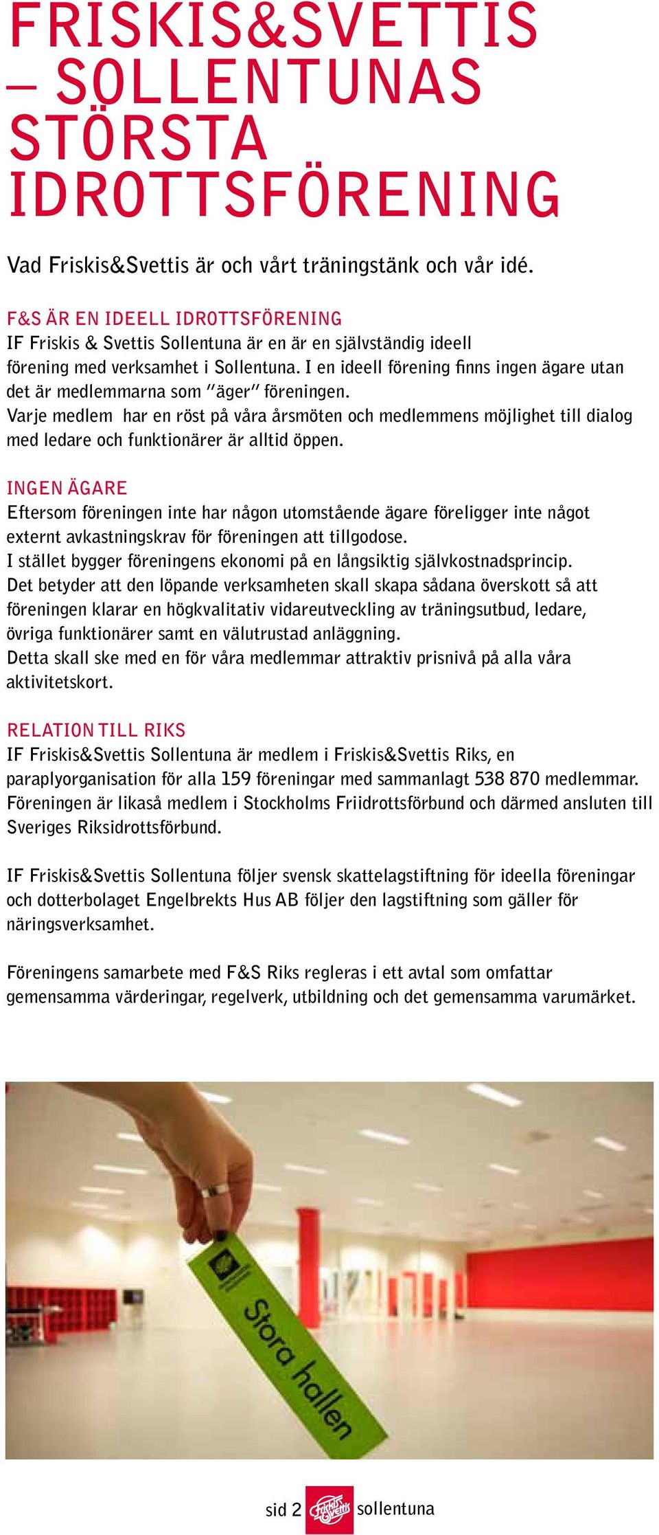 I en ideell förening finns ingen ägare utan det är medlemmarna som äger föreningen.