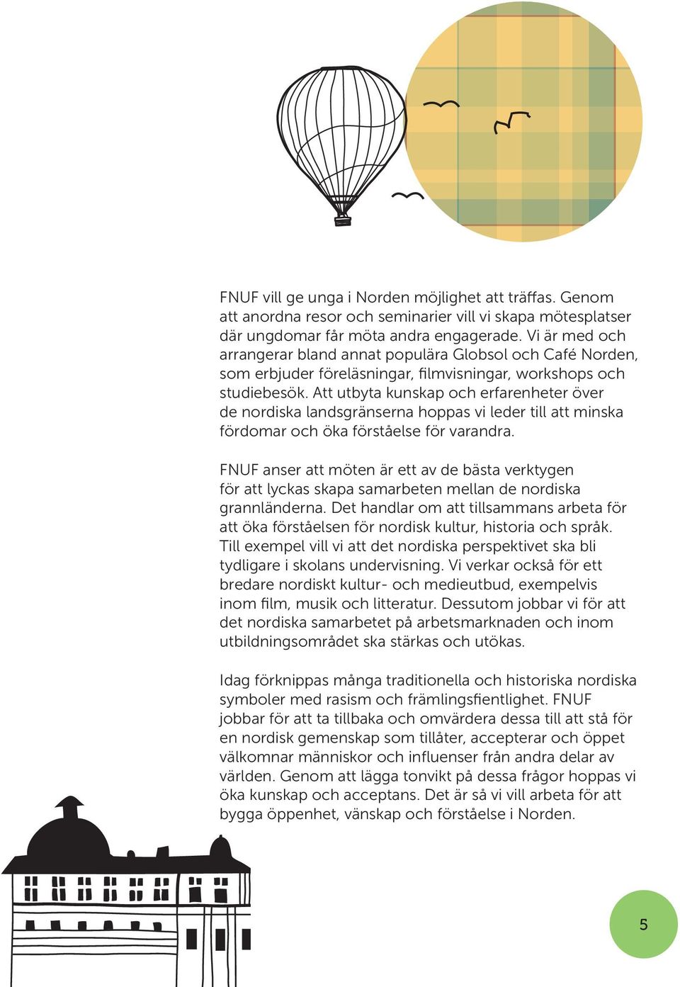 Att utbyta kunskap och erfarenheter över de nordiska landsgränserna hoppas vi leder till att minska fördomar och öka förståelse för varandra.