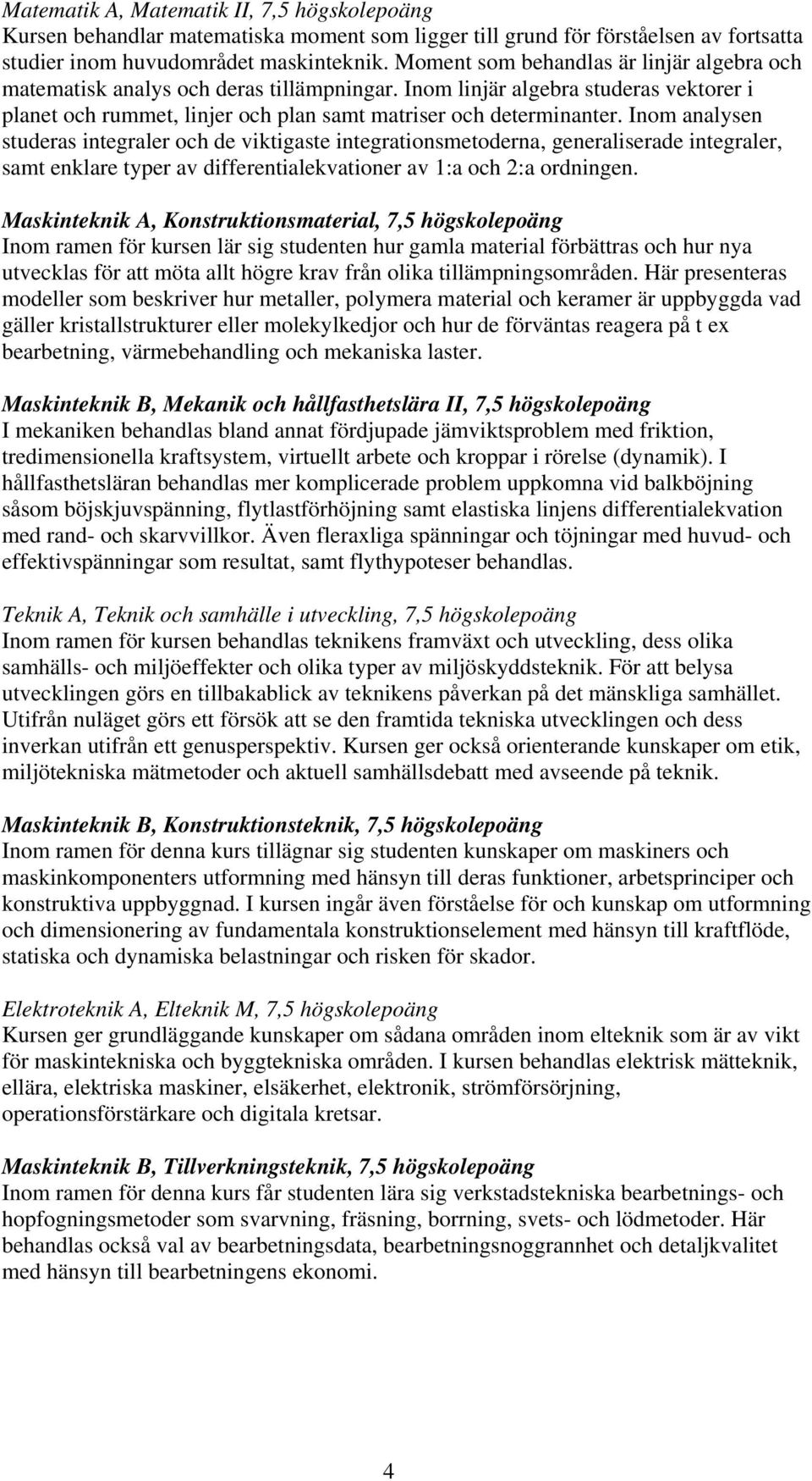 Inom analysen studeras integraler och de viktigaste integrationsmetoderna, generaliserade integraler, samt enklare typer av differentialekvationer av 1:a och 2:a ordningen.