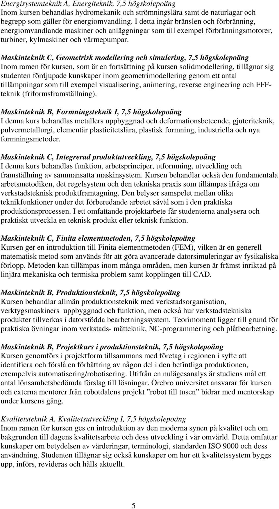 Maskinteknik C, Geometrisk modellering och simulering, 7,5 högskolepoäng Inom ramen för kursen, som är en fortsättning på kursen solidmodellering, tillägnar sig studenten fördjupade kunskaper inom