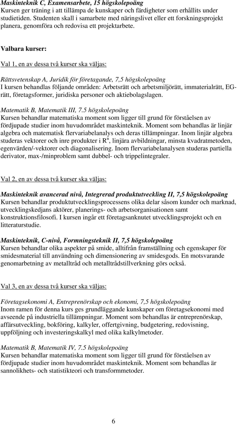 Valbara kurser: Val 1, en av dessa två kurser ska väljas: Rättsvetenskap A, Juridik för företagande, 7,5 högskolepoäng I kursen behandlas följande områden: Arbetsrätt och arbetsmiljörätt,