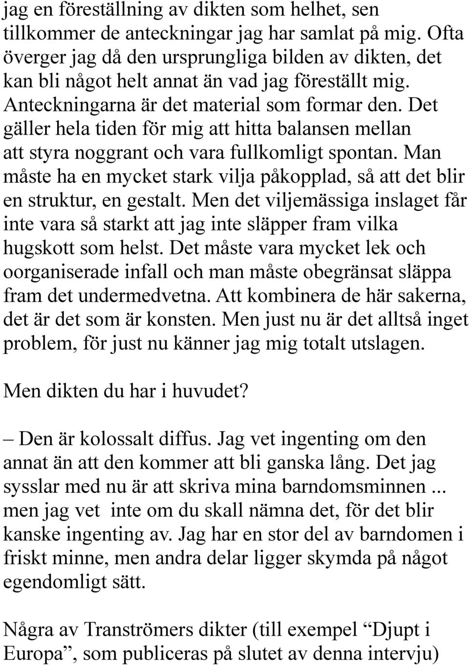 Det gäller hela tiden för mig att hitta balansen mellan att styra noggrant och vara fullkomligt spontan. Man måste ha en mycket stark vilja påkopplad, så att det blir en struktur, en gestalt.