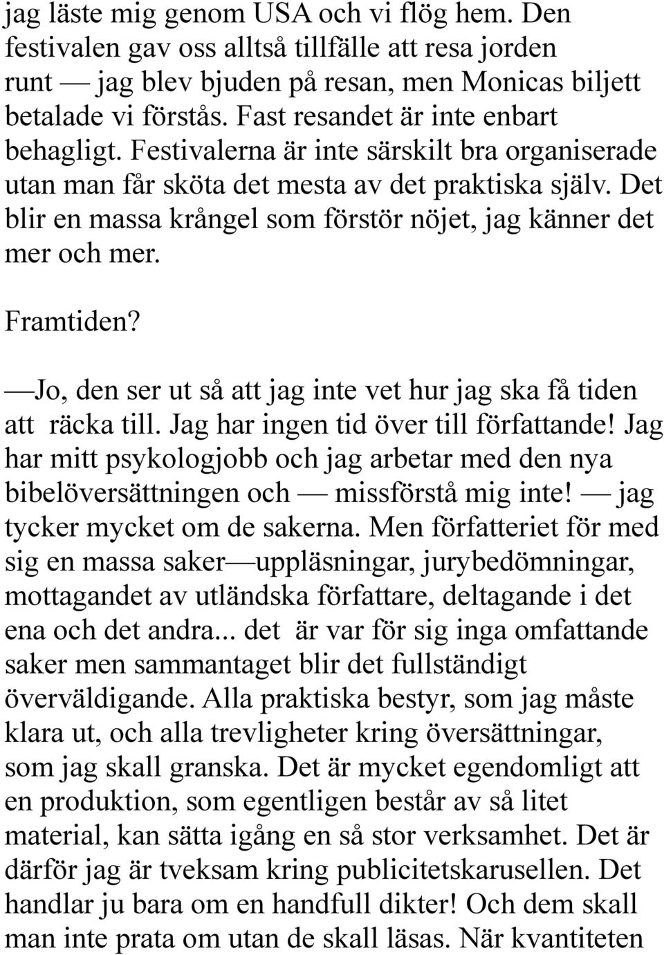 Det blir en massa krångel som förstör nöjet, jag känner det mer och mer. Framtiden? Jo, den ser ut så att jag inte vet hur jag ska få tiden att räcka till. Jag har ingen tid över till författande!