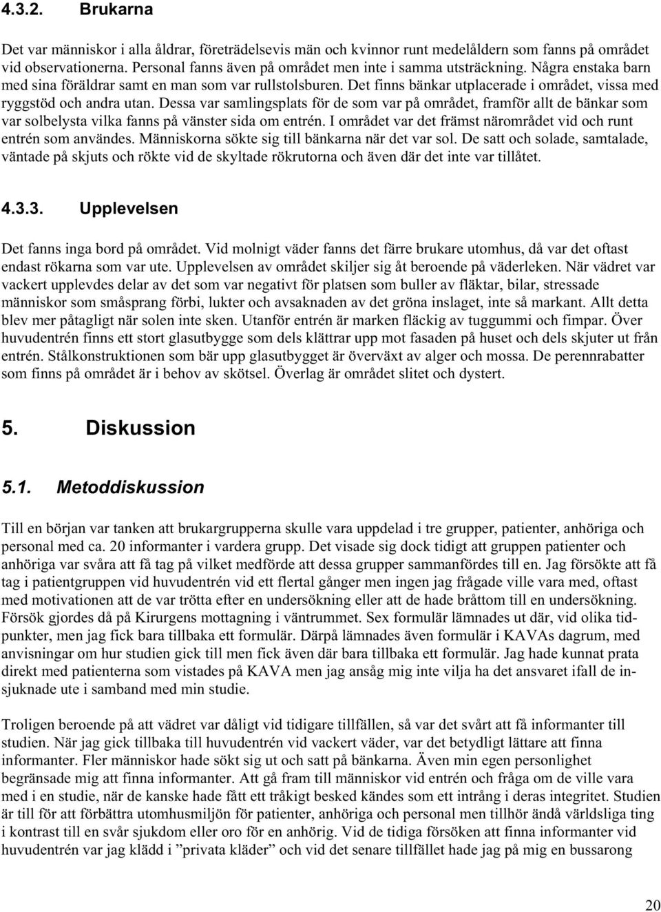 Det finns bänkar utplacerade i området, vissa med ryggstöd och andra utan.