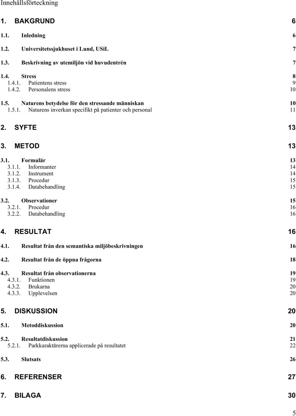 1.3. Procedur 15 3.1.4. Databehandling 15 3.2. Observationer 15 3.2.1. Procedur 16 3.2.2. Databehandling 16 4. RESULTAT 16 4.1. Resultat från den semantiska miljöbeskrivningen 16 4.2. Resultat från de öppna frågorna 18 4.