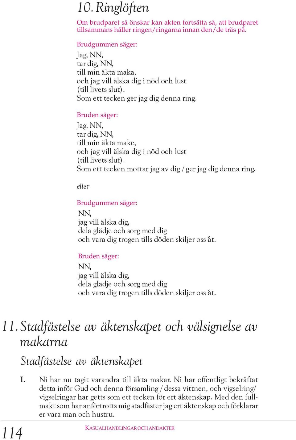 Bruden säger: Jag, NN, tar dig, NN, till min äkta make, och jag vill älska dig i nöd och lust (till livets slut). Som ett tecken mottar jag av dig / ger jag dig denna ring.