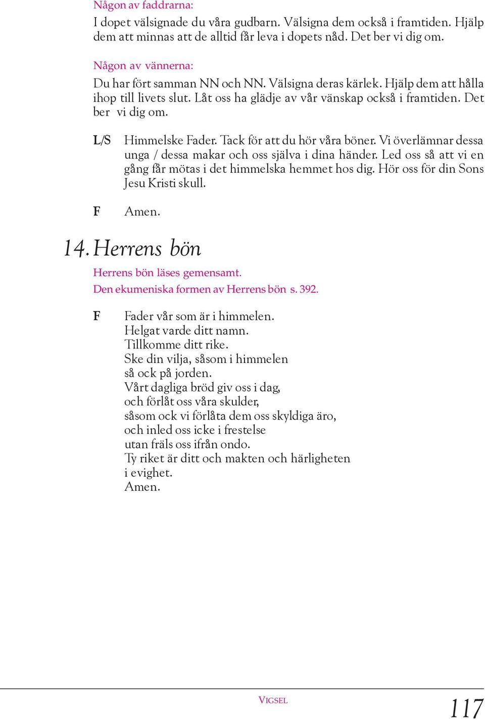 /S F Himmelske Fader. Tack för att du hör våra böner. Vi överlämnar dessa unga / dessa makar och oss själva i dina händer. ed oss så att vi en gång får mötas i det himmelska hemmet hos dig.