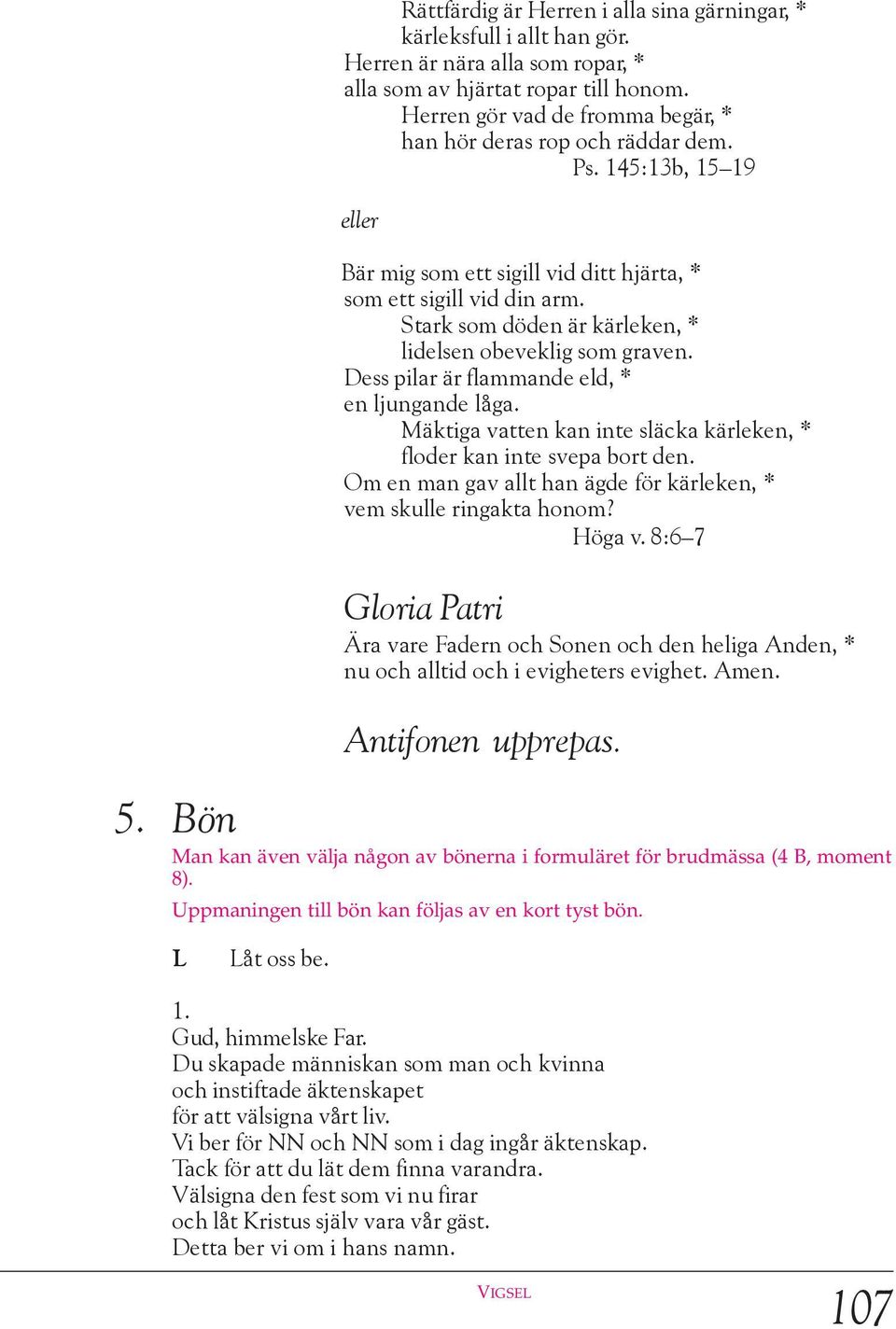 Stark som döden är kärleken, * lidelsen obeveklig som graven. Dess pilar är flammande eld, * en ljungande låga. Mäktiga vatten kan inte släcka kärleken, * floder kan inte svepa bort den.